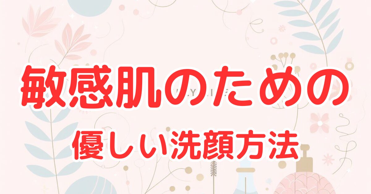 敏感肌のための優しい洗顔方法